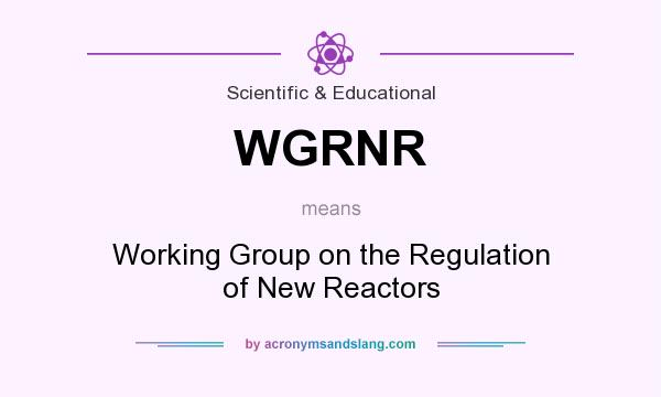 What does WGRNR mean? It stands for Working Group on the Regulation of New Reactors