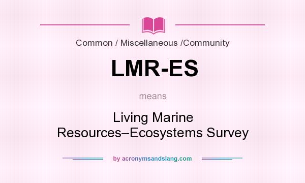What does LMR-ES mean? It stands for Living Marine Resources–Ecosystems Survey