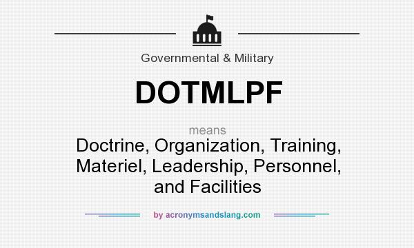 What does DOTMLPF mean? It stands for Doctrine, Organization, Training, Materiel, Leadership, Personnel, and Facilities