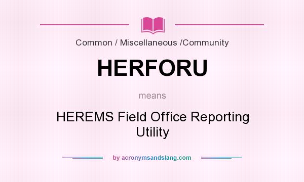 What does HERFORU mean? It stands for HEREMS Field Office Reporting Utility
