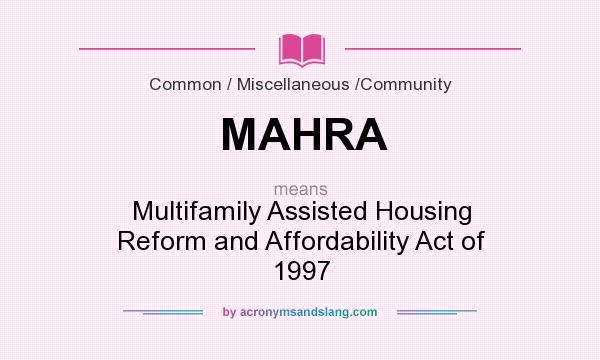 What does MAHRA mean? It stands for Multifamily Assisted Housing Reform and Affordability Act of 1997