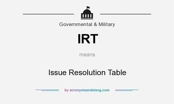 What does IRT mean? It stands for Issue Resolution Table