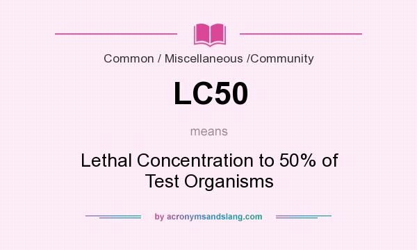 What does LC50 mean? It stands for Lethal Concentration to 50% of Test Organisms