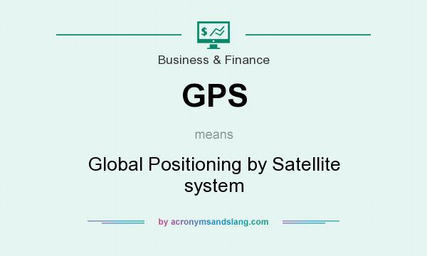 What does GPS mean? It stands for Global Positioning by Satellite system