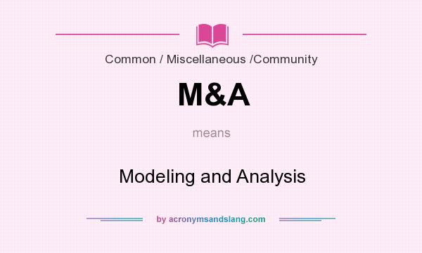 What does M&A mean? It stands for Modeling and Analysis