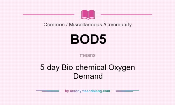 What does BOD5 mean? It stands for 5-day Bio-chemical Oxygen Demand