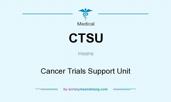 What does CTSU mean? It stands for Cancer Trials Support Unit