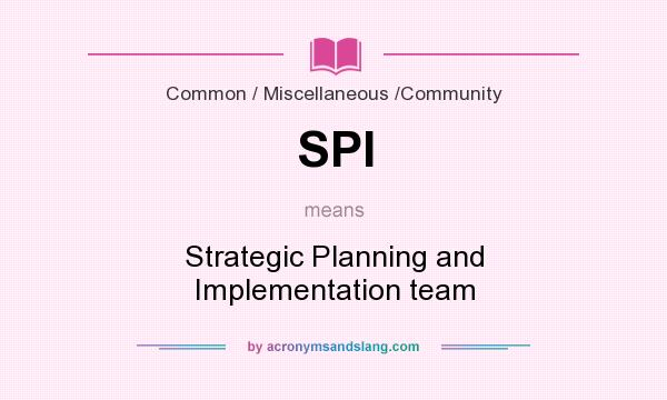 What does SPI mean? It stands for Strategic Planning and Implementation team