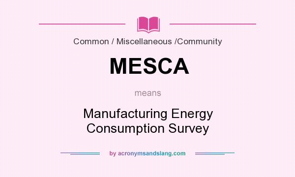 What does MESCA mean? It stands for Manufacturing Energy Consumption Survey