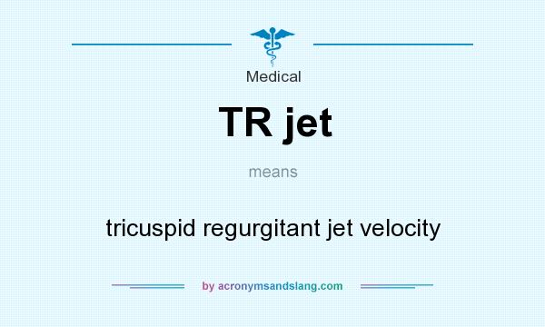 What does TR jet mean? It stands for tricuspid regurgitant jet velocity
