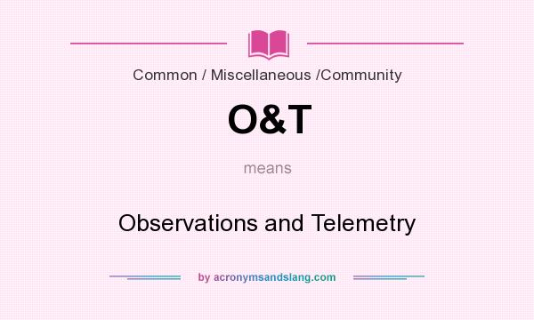 What does O&T mean? It stands for Observations and Telemetry