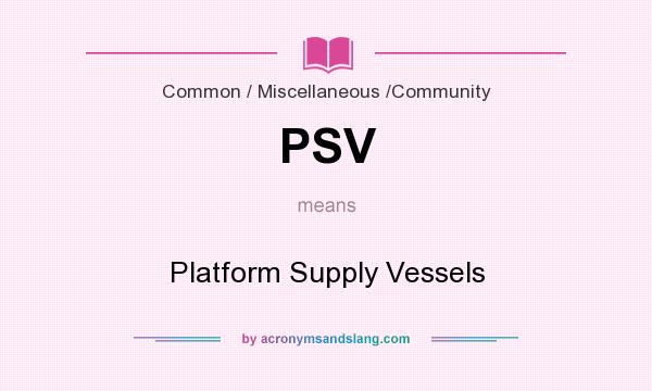 What does PSV mean? It stands for Platform Supply Vessels
