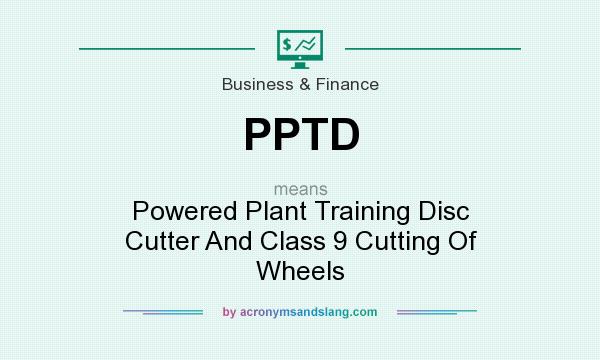 What does PPTD mean? It stands for Powered Plant Training Disc Cutter And Class 9 Cutting Of Wheels