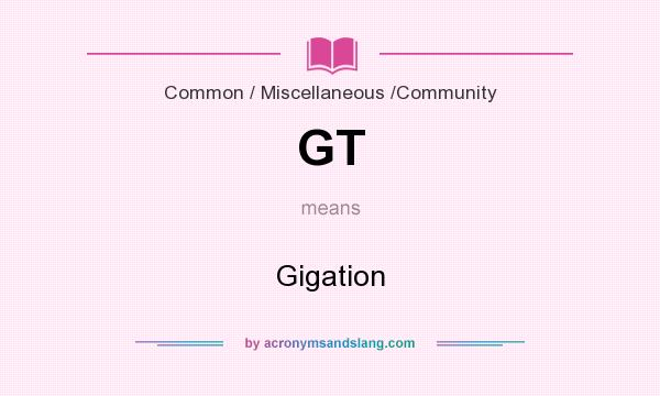 What does GT mean? It stands for Gigation
