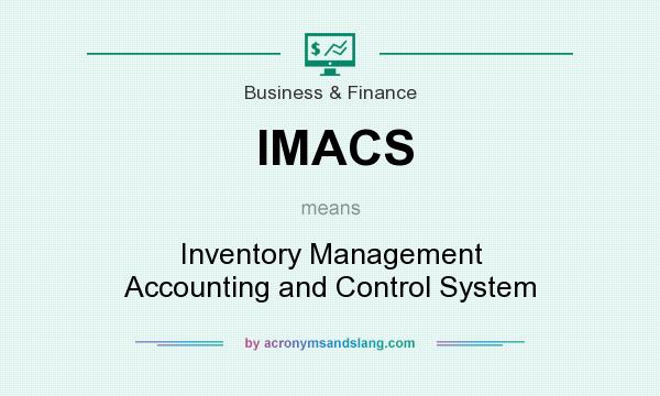 What does IMACS mean? It stands for Inventory Management Accounting and Control System