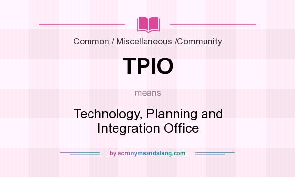 What does TPIO mean? It stands for Technology, Planning and Integration Office