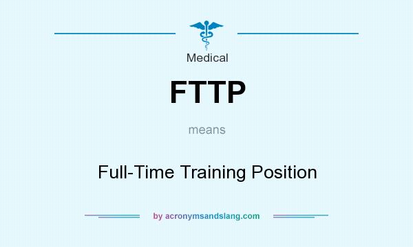 What does FTTP mean? It stands for Full-Time Training Position