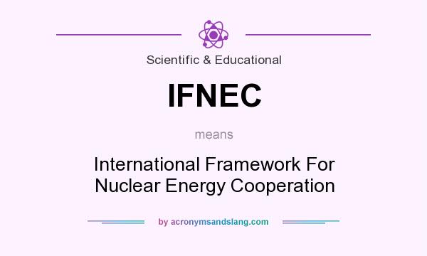 What does IFNEC mean? It stands for International Framework For Nuclear Energy Cooperation