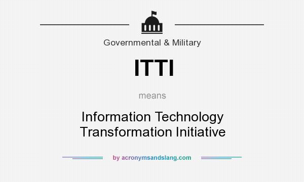 What does ITTI mean? It stands for Information Technology Transformation Initiative