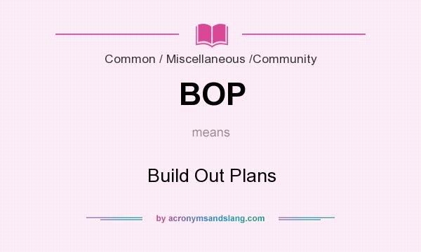What does BOP mean? It stands for Build Out Plans