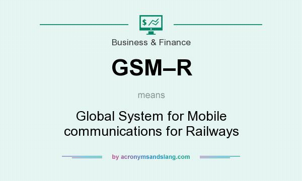 What does GSM–R mean? It stands for Global System for Mobile communications for Railways