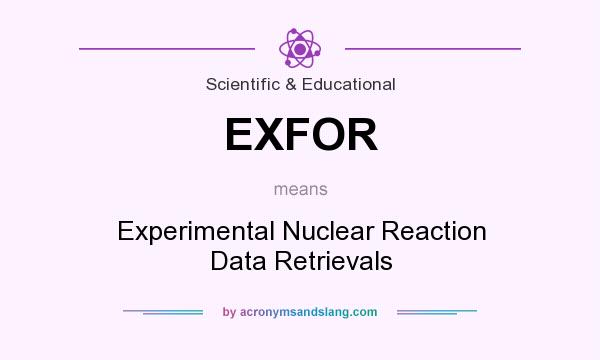 What does EXFOR mean? It stands for Experimental Nuclear Reaction Data Retrievals