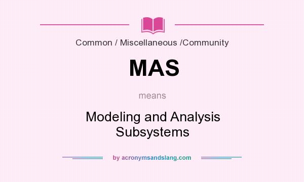 What does MAS mean? It stands for Modeling and Analysis Subsystems