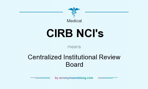 What does CIRB NCI`s mean? It stands for Centralized Institutional Review Board