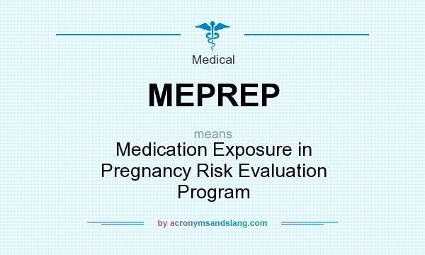 What does MEPREP mean? It stands for Medication Exposure in Pregnancy Risk Evaluation Program