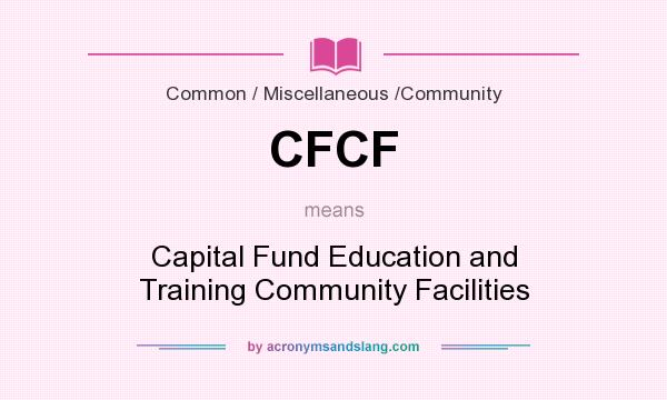 What does CFCF mean? It stands for Capital Fund Education and Training Community Facilities