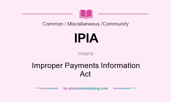 What does IPIA mean? It stands for Improper Payments Information Act
