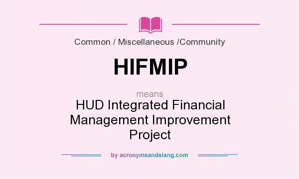 What does HIFMIP mean? It stands for HUD Integrated Financial Management Improvement Project