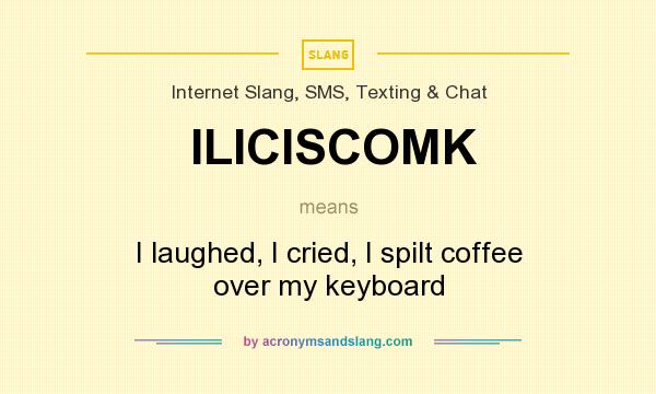 What does ILICISCOMK mean? It stands for I laughed, I cried, I spilt coffee over my keyboard