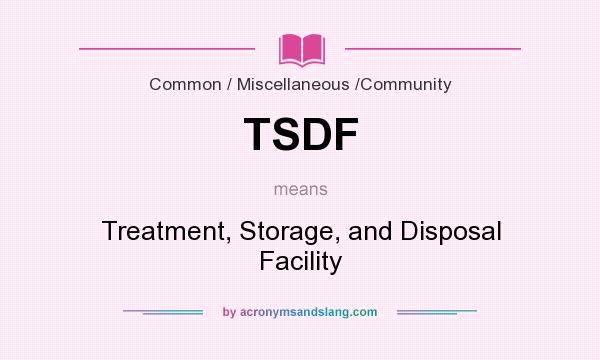 What does TSDF mean? It stands for Treatment, Storage, and Disposal Facility