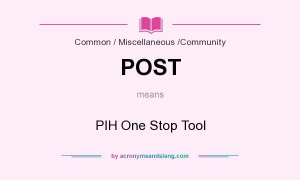 What does POST mean? It stands for PIH One Stop Tool