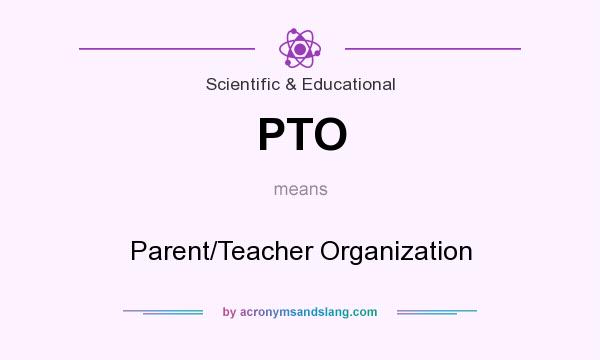 What does PTO mean? It stands for Parent/Teacher Organization