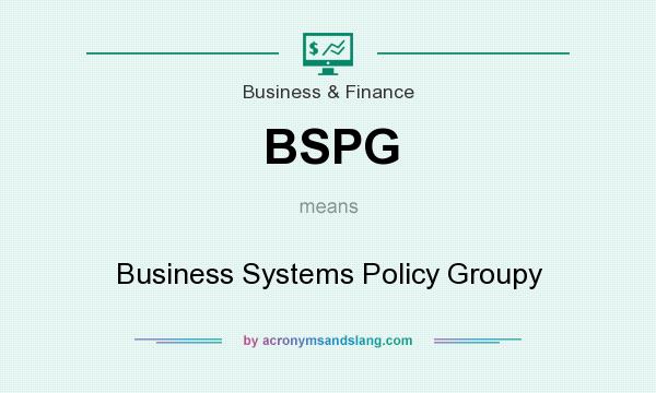 What does BSPG mean? It stands for Business Systems Policy Groupy