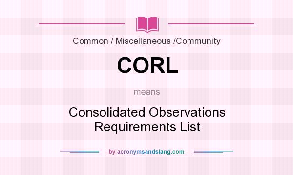 What does CORL mean? It stands for Consolidated Observations Requirements List