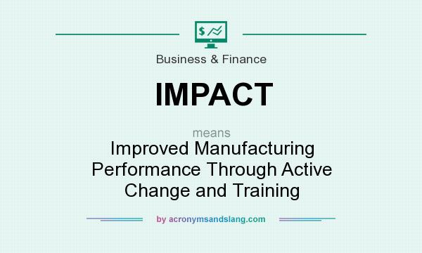 What does IMPACT mean? It stands for Improved Manufacturing Performance Through Active Change and Training
