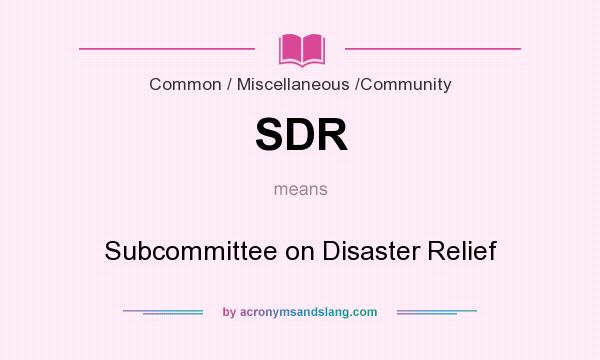 What does SDR mean? It stands for Subcommittee on Disaster Relief