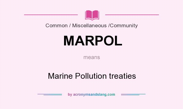 What does MARPOL mean? It stands for Marine Pollution treaties