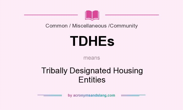 What does TDHEs mean? It stands for Tribally Designated Housing Entities