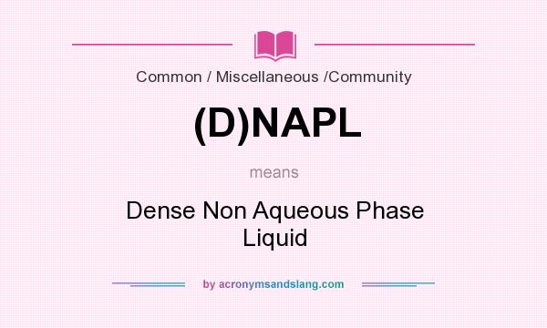 What does (D)NAPL mean? It stands for Dense Non Aqueous Phase Liquid