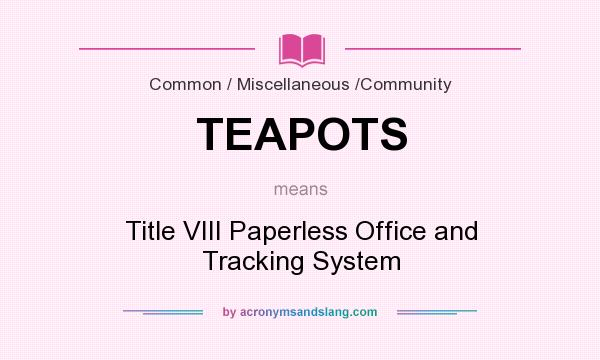 What does TEAPOTS mean? It stands for Title VIII Paperless Office and Tracking System