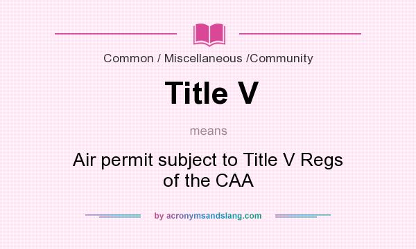 What does Title V mean? It stands for Air permit subject to Title V Regs of the CAA