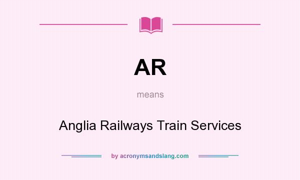 What does AR mean? It stands for Anglia Railways Train Services