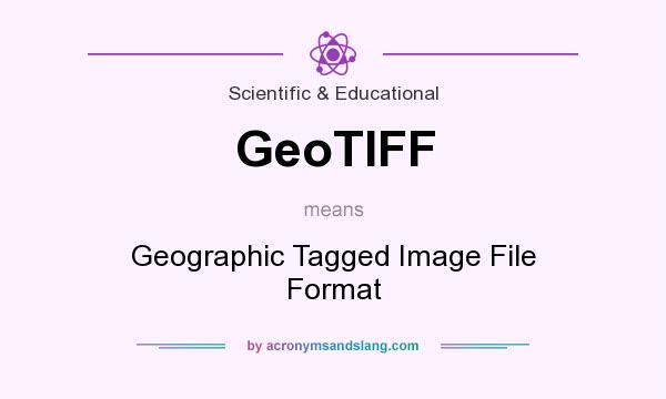 What does GeoTIFF mean? It stands for Geographic Tagged Image File Format