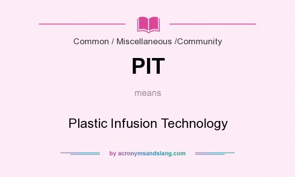 What does PIT mean? It stands for Plastic Infusion Technology