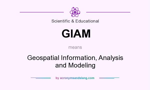 What does GIAM mean? It stands for Geospatial Information, Analysis and Modeling