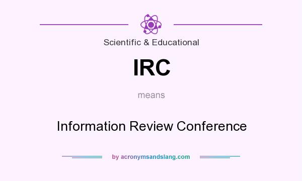 What does IRC mean? It stands for Information Review Conference